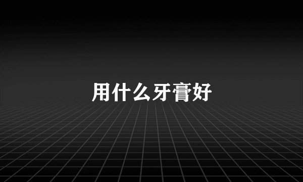 用什么牙膏好