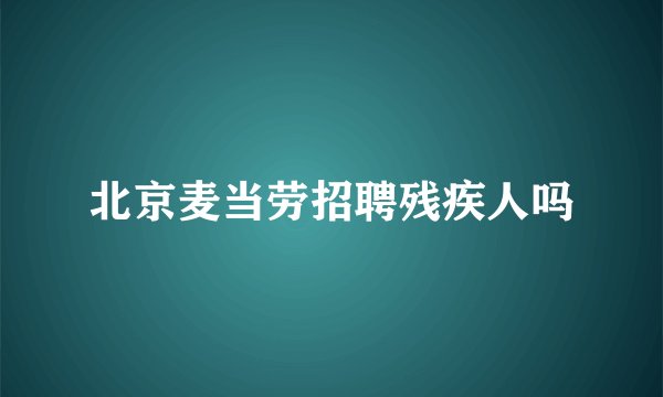 北京麦当劳招聘残疾人吗