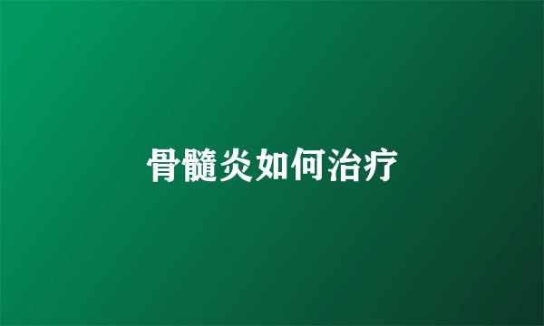骨髓炎如何治疗