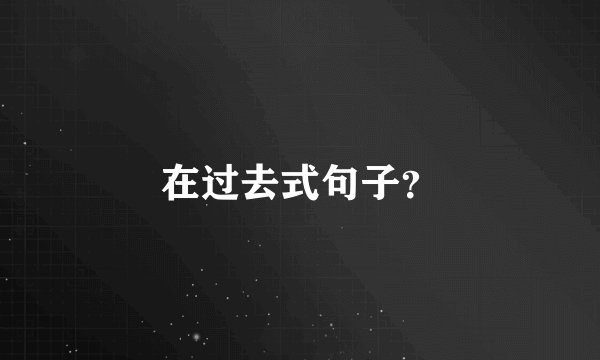 在过去式句子？