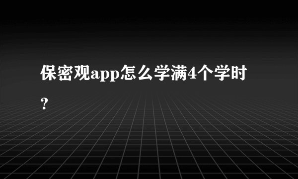 保密观app怎么学满4个学时？