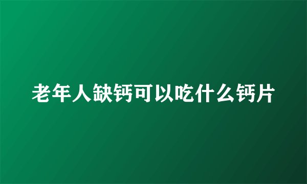 老年人缺钙可以吃什么钙片
