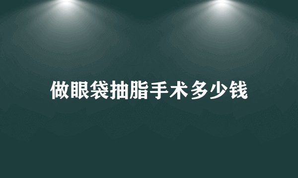 做眼袋抽脂手术多少钱