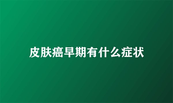 皮肤癌早期有什么症状