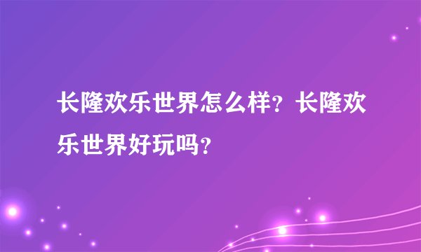长隆欢乐世界怎么样？长隆欢乐世界好玩吗？