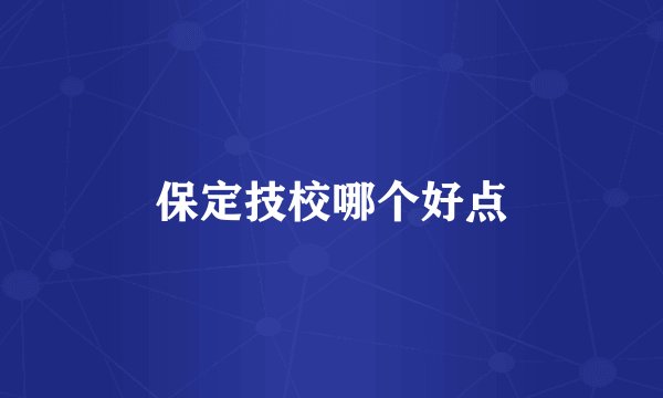 保定技校哪个好点