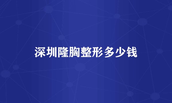 深圳隆胸整形多少钱