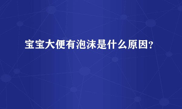 宝宝大便有泡沫是什么原因?