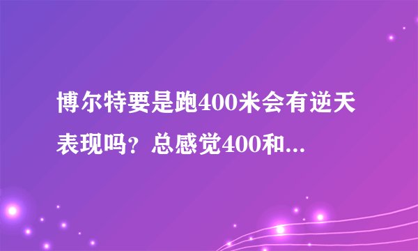 博尔特要是跑400米会有逆天表现吗?总感觉400和100没什么差别?