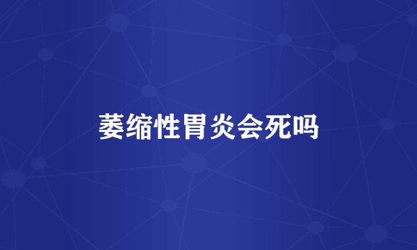 萎缩性胃炎会死吗