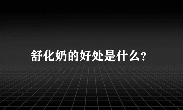 舒化奶的好处是什么？