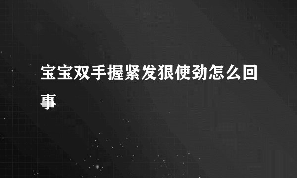 宝宝双手握紧发狠使劲怎么回事