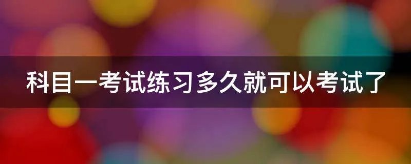 科目一考试练习多久就可以考试了