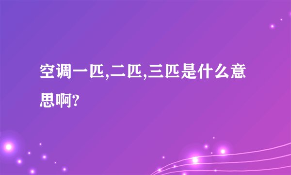 空调一匹,二匹,三匹是什么意思啊?