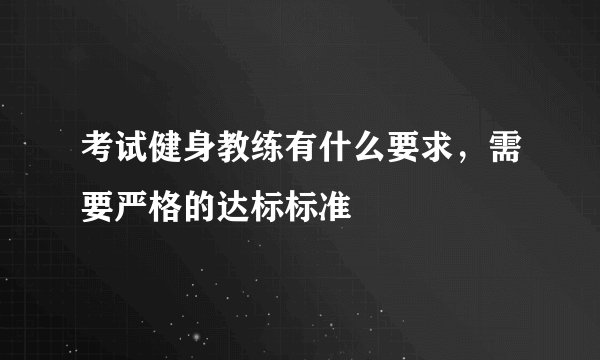 考试健身教练有什么要求，需要严格的达标标准