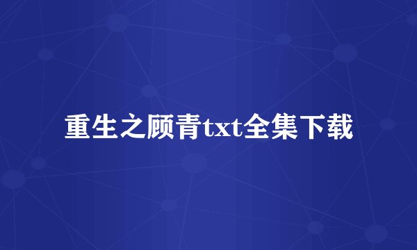 重生之顾青txt全集下载