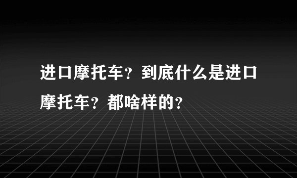 进口摩托车?到底什么是进口摩托车?都啥样的?