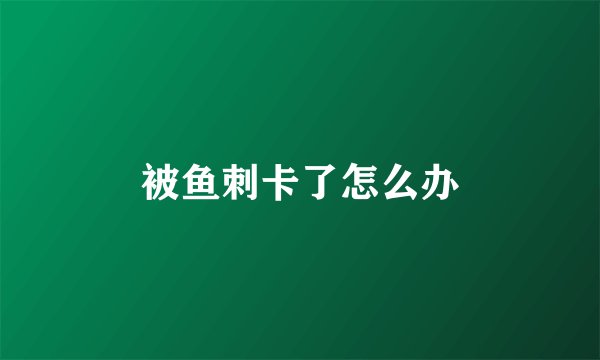 被鱼刺卡了怎么办