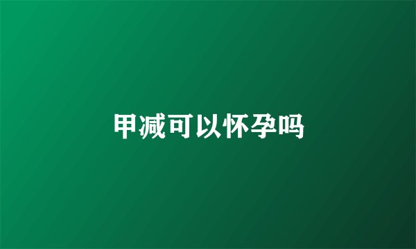 甲减可以怀孕吗