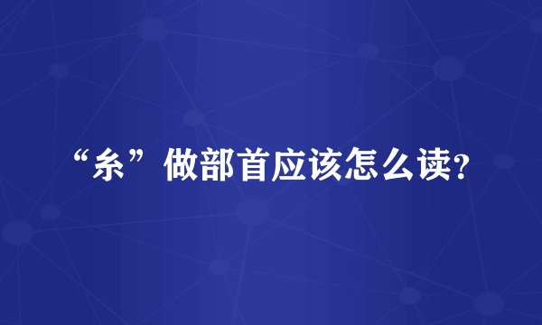 “糸”做部首应该怎么读？