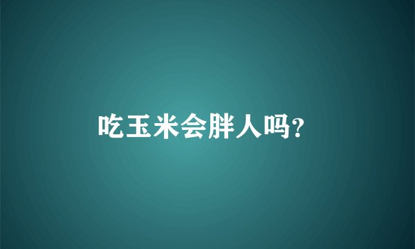 吃玉米会胖人吗？