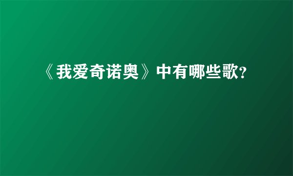 《我爱奇诺奥》中有哪些歌？