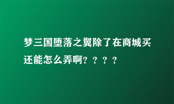 梦三国堕落之翼除了在商城买还能怎么弄啊？？？？