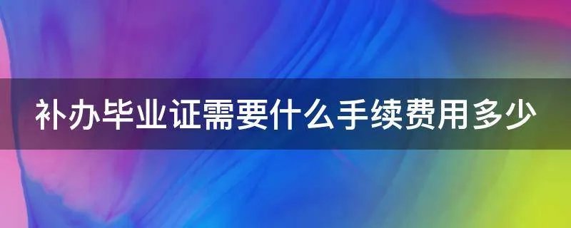 补办毕业证需要什么手续费用多少