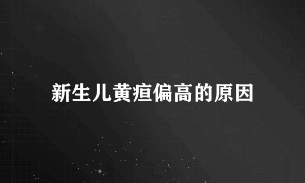 新生儿黄疸偏高的原因