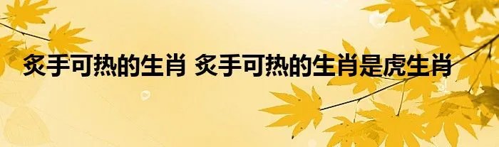 炙手可热的生肖 炙手可热的生肖是虎生肖