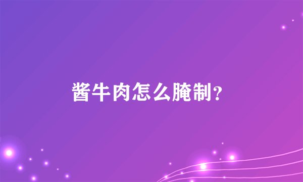 酱牛肉怎么腌制？