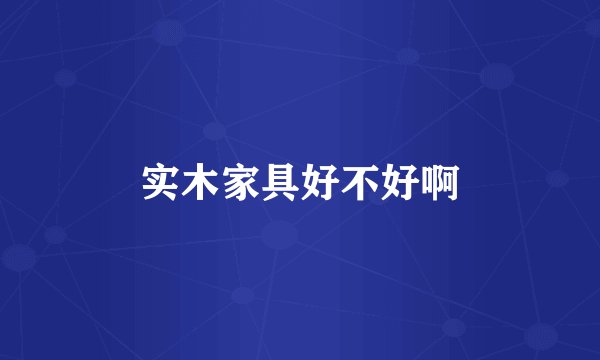 实木家具好不好啊