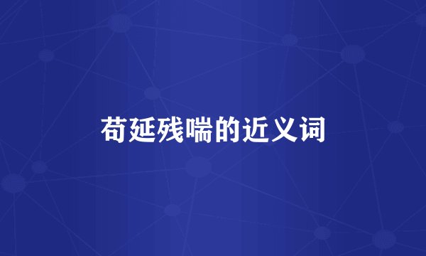 苟延残喘的近义词
