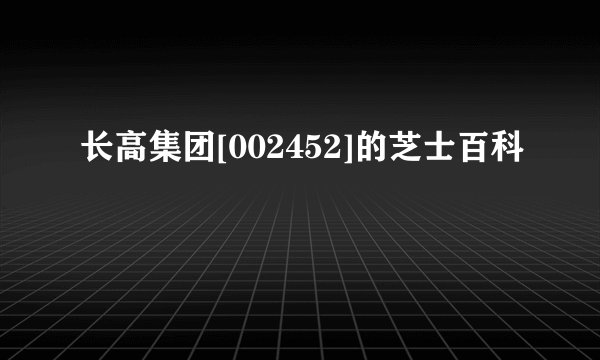 长高集团[002452]的芝士百科