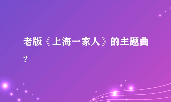 老版《上海一家人》的主题曲?