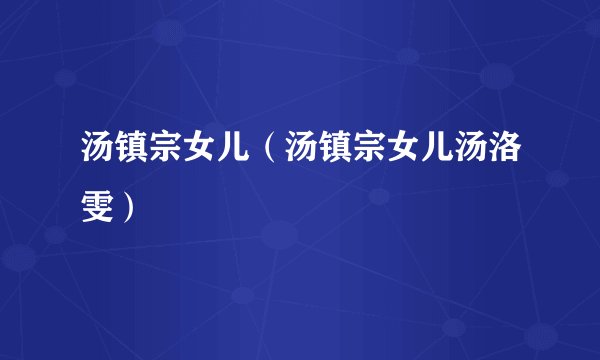 汤镇宗女儿（汤镇宗女儿汤洛雯）