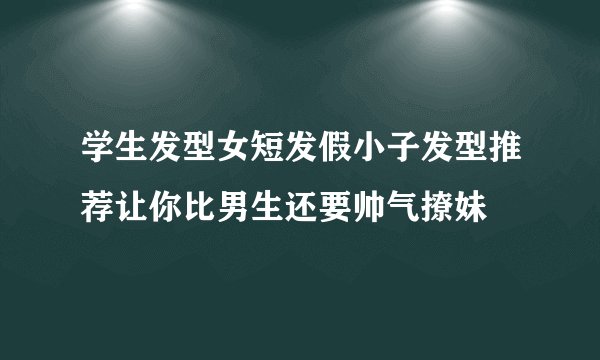 学生发型女短发假小子发型推荐让你比男生还要帅气撩妹