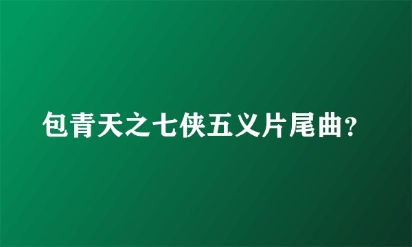 包青天之七侠五义片尾曲？