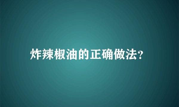 炸辣椒油的正确做法？