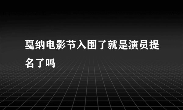 戛纳电影节入围了就是演员提名了吗