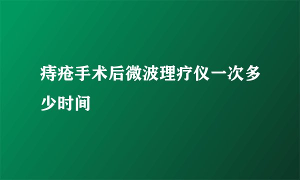 痔疮手术后微波理疗仪一次多少时间