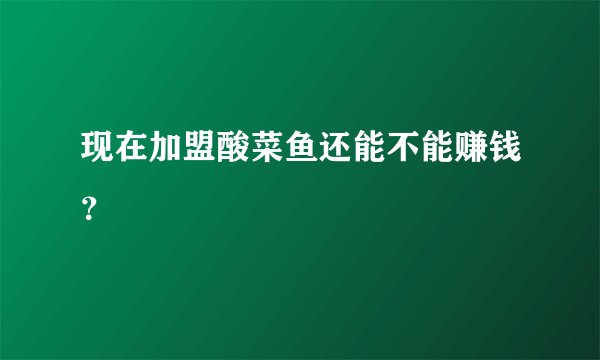 现在加盟酸菜鱼还能不能赚钱？