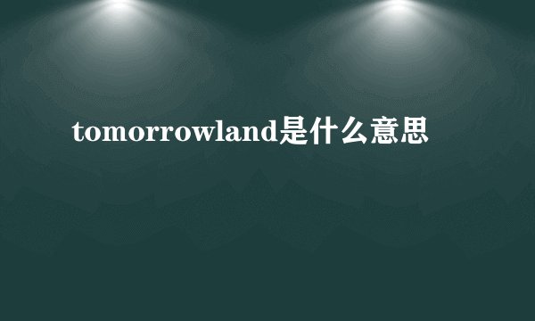 tomorrowland是什么意思
