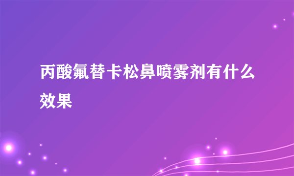 丙酸氟替卡松鼻喷雾剂有什么效果