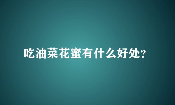 吃油菜花蜜有什么好处？