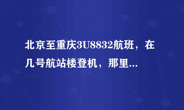 北京至重庆3U8832航班，在几号航站楼登机，那里取登机牌