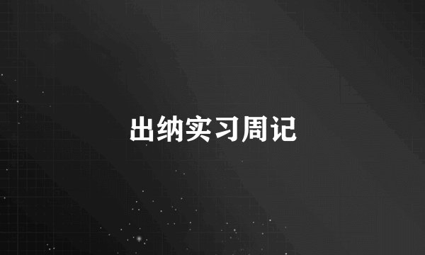 出纳实习周记