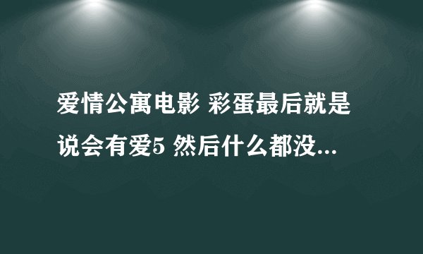爱情公寓电影 彩蛋最后就是说会有爱5 然后什么都没有了吗？