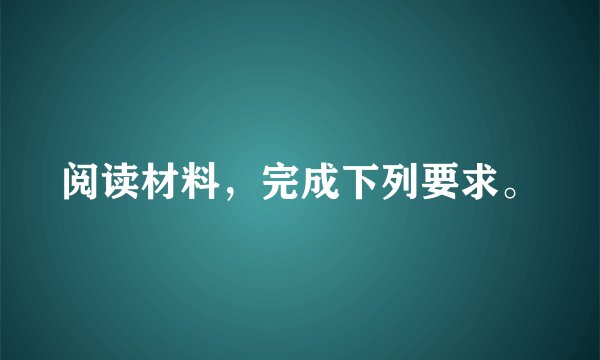 阅读材料,完成下列要求。