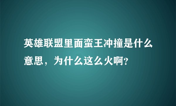 英雄联盟里面蛮王冲撞是什么意思，为什么这么火啊？